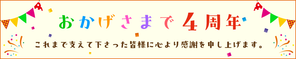 おかげさまで4周年 これまで支えて下さった皆様に心より感謝を申し上げます。